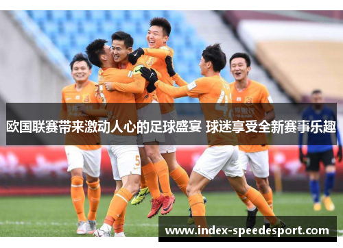 欧国联赛带来激动人心的足球盛宴 球迷享受全新赛事乐趣