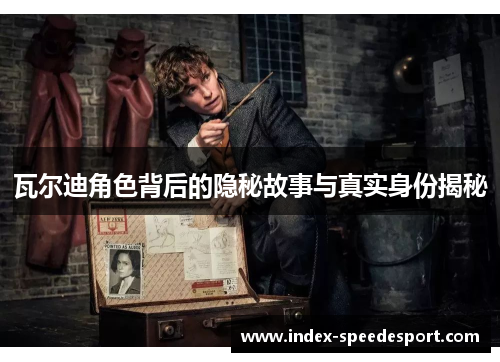 瓦尔迪角色背后的隐秘故事与真实身份揭秘